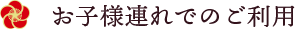 お子様連れでのご利用